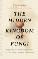 The Hidden Kingdom of Fungi: Exploring the Microscopic World in Our Forests, Homes, and Bodies 1771646624 Book Cover