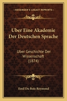 Uber Eine Akademie Der Deutschen Sprache: Uber Geschichte Der Wissenschaft (1874) 1160289638 Book Cover
