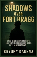 Shadows Over Fort Bragg: A True Crime Investigation into Drug Trafficking and Murder among Elite Army Personnel (Bryony Kadena’s True Crime Uncovered Investigations) B0FP1KL4R9 Book Cover