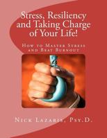 Stress, Resiliency and Taking Charge of Your Life!: How to Master Stress and Beat Burnout 1466380616 Book Cover
