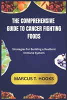 THE COMPREHENSIVE GUIDE TO CANCER FIGHTING FOODS: Strategies for Building a Resilient Immune System B0DR29BJ39 Book Cover