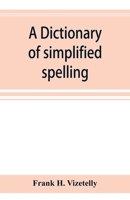 A Dictionary of Simplified Spelling: Based On the Publications of the United States Bureau of Education and the Rules of the American Philolgical Association and the Simplified Spelling Board 9353894697 Book Cover