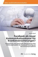 Facebook als neuer Kommunikationskanal für Krankenversicherungen?: Entwicklung und empirische Überprüfung eines Erklärungsmodells der Facebook-Nutzung aus Versichertenperspektive 363944308X Book Cover