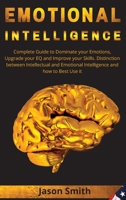 Emotional Intelligence: Complete Guide to Dominate your Emotions, Upgrade your EQ and Improve your Skills. Distinction between Intellectual and Emotional Intelligence and how to Best Use it 1802513248 Book Cover