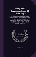 Diary of John Evelyn, to Which are Added a Selection From his Familiar Letters and the Private Correspondence Between King Charles I and Sir Edward ... Earl of Clarendon) and Sir Richard Browne: 4 1275177085 Book Cover