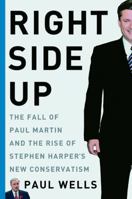 Right Side Up: the Fall of Paul Martin and the Rise of Stephen Harper's New Conservatism 0771089198 Book Cover