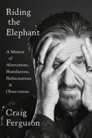 Riding the Elephant: A Memoir of Altercations, Humiliations, Hallucinations, and Observations 0525533915 Book Cover