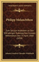 Philipp Melanchthon: Zum Secular-Andenken an Den 300 Jahrigen Todestag Des Grossen Reformators Den 19 April 1860 (1858) 1167651510 Book Cover