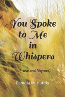 You Spoke to Me in Whispers: (In Prose and Rhymes) 1076947514 Book Cover