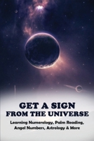 Get A Sign From The Universe: Learning Numerology, Palm Reading, Angel Numbers, Astrology & More: Signs The Secret Language Of The Universe Goodreads B08ZBMQZV5 Book Cover