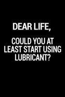 Dear Life, Could You At Least Start Using Lubricant?: 110 Page, Wide Ruled 6 x 9 Blank Lined Journal 1673610773 Book Cover