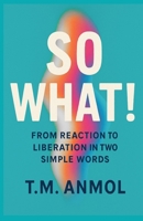 SO WHAT!: From Reaction to Liberation in Two Simple Words B0F8BQMF2Y Book Cover