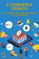 E-Commerce Growth: Tips And Tricks To Be Successful In E-Commerce: Ecommerce Field B08YHZVNCK Book Cover