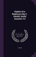 Algebra for Beginners [by C. Smith]. [with] Answers to 1378524470 Book Cover