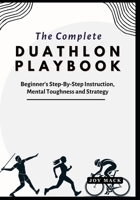 THE COMPLETE DUATHLON PLAYBOOK: Beginner's Step-By-Step Instruction, Mental Toughness and Strategy B0F746JZGW Book Cover