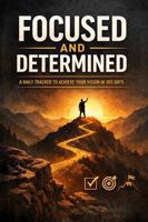 Focused and Determined: A Daily Tracker to Achieve Your Vision in 365 Days B0GKQD265C Book Cover