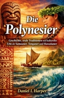 Die Polynesier: Geschichte, orale Traditionen und kulturelles Erbe der Samoaner, Tonganer und Hawaiianer (German Edition) B0GV81LTK6 Book Cover