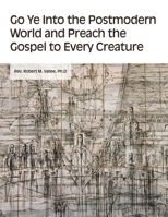 Go Ye into the Postmodern World and Preach the Gospel to Every Creature 1647023394 Book Cover