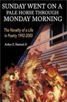 Sunday Went on a Pale Horse Through Monday Morning: The Novelty of a Life in Poetry 1992-2000 0595178251 Book Cover