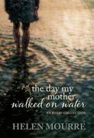 The Day My Mother Walked on Water: An Essay Collection by Helen Mourre 1778690386 Book Cover