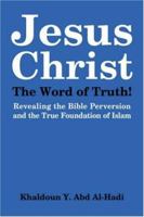 Jesus Christ the Word of Truth!: Revealing the Bible's Perversion, Hidden and Forgotten Truths 1418484024 Book Cover