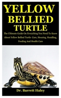 Yellow Bellied Turtle: The Ultimate Guide On Everything You Need To Know About Yellow Bellied Turtle  Care, Housing, Handling, Feeding And Health Care B086FX591H Book Cover