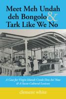 Meet Meh Undah deh Bongolo & Tark Like We No: A Case for Virgin Islands Creole Den An’ Now & A Socio-Cultural Lexicon 1546218467 Book Cover