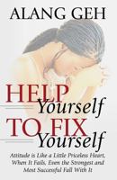 Help Yourself to Fix Yourself: Attitude is Like a Little Priceless Heart, When It Fails, Even the Strongest and Most Successful Fall With it. 1478737433 Book Cover