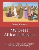 My Great African’s Heroes: The Legends of West African Kingdoms of Ghana, Mali, and Songhay. B09B2J9DF6 Book Cover