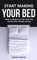 START MAKING YOUR BED: Habits to design your life, think big and become mentally strong. 1657897508 Book Cover