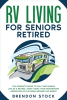 RV Living for Seniors Retired: The Complete Guide to Full-Time Nomad Life as a Retiree. Start Today Your Motorhome Adventure on the Road Around the World 1802687750 Book Cover