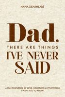 Dad, There Are Things I've Never Said: 33 Little Things What I Love About You Book Fill-in-the-Blank Journal, Gift for Dad on Father's Day, Birthday, Christmas Gifts for Father 1972964054 Book Cover