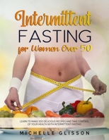 Intermittent Fasting For Women After 50: Learn to Make 200 Delicious Recipes and Take Control of Your Health with Intermittent Fasting B093MVVV2M Book Cover