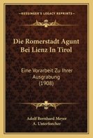 Die Romerstadt Agunt Bei Lienz In Tirol: Eine Vorarbeit Zu Ihrer Ausgrabung (1908) 1168426588 Book Cover