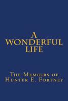 A Wonderful Life: The Memoirs of Hunter E. Fortney 1497432723 Book Cover