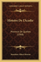 Histoire de l'Acadie, Province de Qu�bec (Classic Reprint) 1147925305 Book Cover