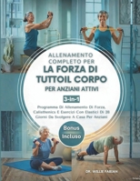 Allenamento Completo Per La Forza Di Tutto Il Corpo Per Anziani Attivi 3 in 1: Programma Di Allenamento Di Forza, Calisthenics E Esercizi Con Elastici Di 28 Giorni Da Svolgere A Casa Per Anziani B0GY85CRT4 Book Cover