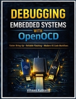 Debugging Embedded Systems with OpenOCD: A Practical Guide to Faster Bring-Up, Reliable Flashing, and Modern VS Code + GDB Workflows for ARM Cortex-M, RISC-V, and ESP32 B0GRVD82X6 Book Cover