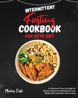 Intermittent Fasting Cookbook for Keto Diet: A Collection of Low Carb High Fat Recipes to Boost Your Metabolism, Lose Weight Faster and Attain Fitness Goals 1802958282 Book Cover