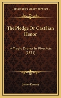 The Pledge Or Castilian Honor: A Tragic Drama In Five Acts 1166570614 Book Cover