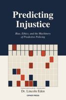 Predicting Injustice: Bias, Ethics, and the Machinery of Predictive Policing B0GYQ2T6D8 Book Cover