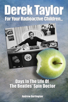 Derek Taylor: For Your Radioactive Children: Days in the Life of the Beatles' Spin Doctor 178952038X Book Cover