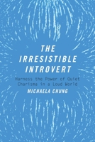 The Irresistible Introvert: Harness the Power of Quiet Charisma in a Loud World 1510704787 Book Cover