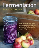 Fermentation: How to Make Your Own Sauerkraut, Kimchi, Brine Pickles, Kefir, Kombucha, Vegan Dairy, and More Book Cover
