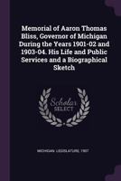 Memorial of Aaron Thomas Bliss, Governor of Michigan During the Years 1901-02 and 1903-04. His Life and Public Services and a Biographical Sketch 1341428575 Book Cover