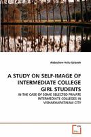 A STUDY ON SELF-IMAGE OF INTERMEDIATE COLLEGE GIRL STUDENTS: IN THE CASE OF SOME SELECTED PRIVATE INTERMEDIATE COLLEGES IN VISHAKHAPATINAM CITY 3639321537 Book Cover