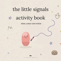 The Little Signals Activity: Draw, Colour and Notice - Calming Activities for Big Feelings (Ages 4-8): Draw, Colour and Notice - Calming Activities for Big Feelings (Ages 4-8) 1911837168 Book Cover