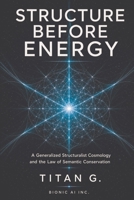 Structure Before Energy: A Generalized Structuralist Cosmology and the Law of Semantic Conservation B0H951JRN3 Book Cover