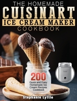 The Homemade Cuisinart Ice Cream Maker Cookbook: 200 Quick and Easy Homemade Ice Cream Recipes Cookbook 1922547050 Book Cover