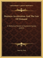 Business Acceleration And The Law Of Demand: A Technical Factor In Economic Cycles 1258979721 Book Cover